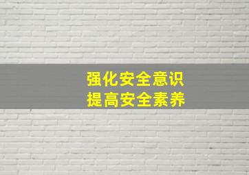 强化安全意识 提高安全素养